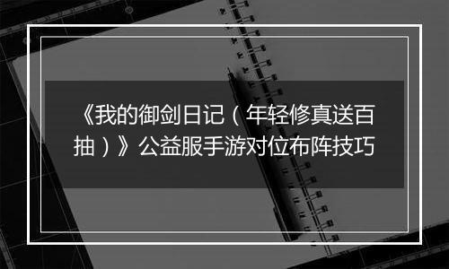 《我的御剑日记（年轻修真送百抽）》公益服手游对位布阵技巧