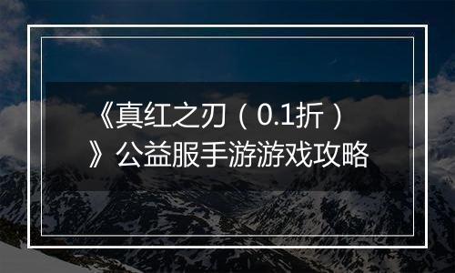 《真红之刃（0.1折）》公益服手游游戏攻略
