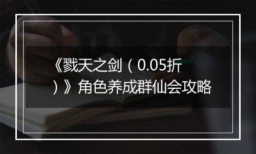 《戮天之剑（0.05折）》角色养成群仙会攻略