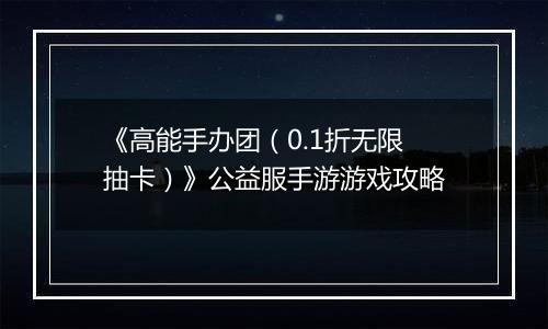 《高能手办团（0.1折无限抽卡）》公益服手游游戏攻略