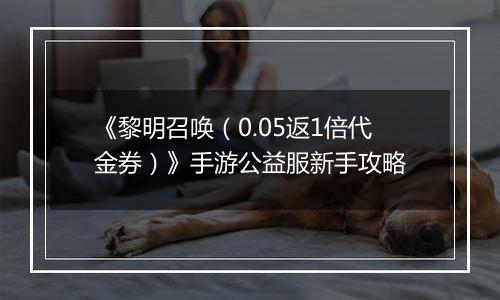 《黎明召唤（0.05返1倍代金券）》手游公益服新手攻略