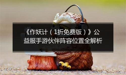 《作妖计（1折免费版）》公益服手游伙伴阵容位置全解析