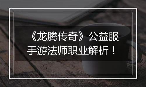 《龙腾传奇》公益服手游法师职业解析！