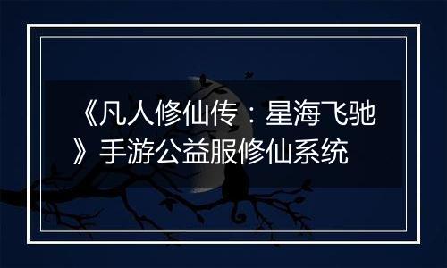 《凡人修仙传：星海飞驰》手游公益服修仙系统