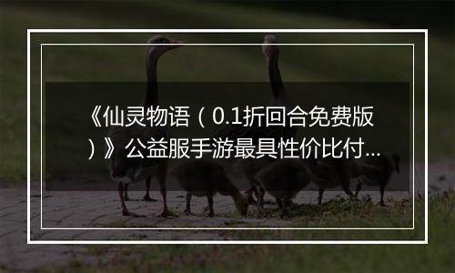 《仙灵物语（0.1折回合免费版）》公益服手游最具性价比付费攻略