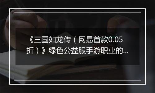 《三国如龙传（网易首款0.05折）》绿色公益服手游职业的选择