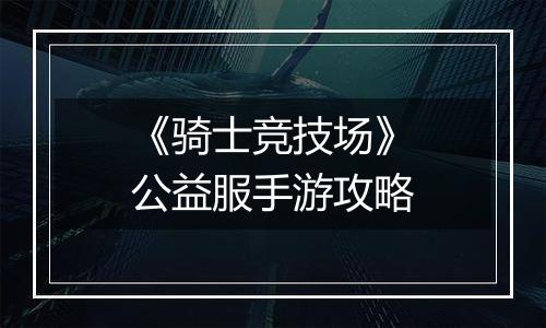 《骑士竞技场》公益服手游攻略