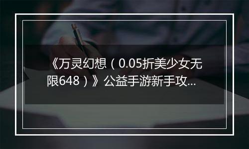 《万灵幻想（0.05折美少女无限648）》公益手游新手攻略