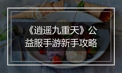 《逍遥九重天》公益服手游新手攻略