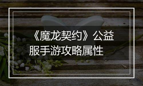 《魔龙契约》公益服手游攻略属性