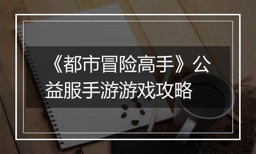 《都市冒险高手》公益服手游游戏攻略