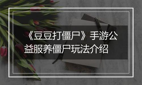 《豆豆打僵尸》手游公益服养僵尸玩法介绍