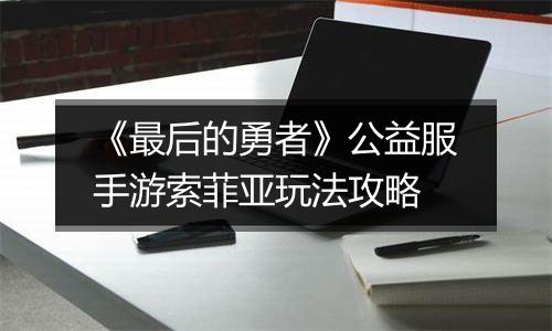 《最后的勇者》公益服手游索菲亚玩法攻略