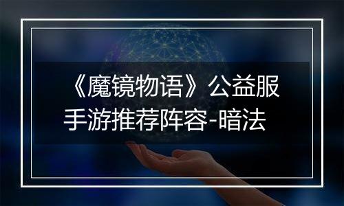 《魔镜物语》公益服手游推荐阵容-暗法