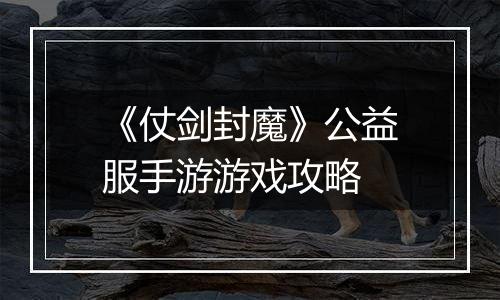 《仗剑封魔》公益服手游游戏攻略