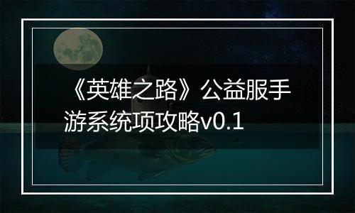 《英雄之路》公益服手游系统项攻略v0.1