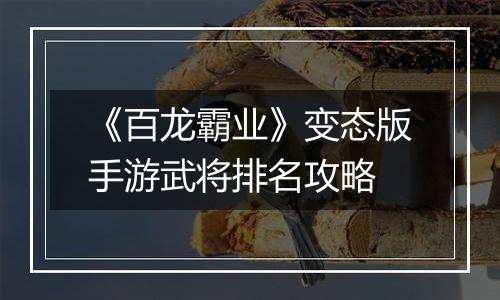 《百龙霸业》变态版手游武将排名攻略