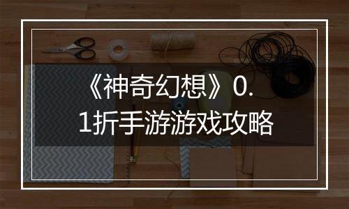 《神奇幻想》0.1折手游游戏攻略