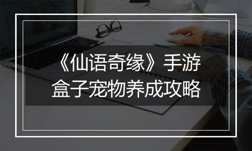 《仙语奇缘》手游盒子宠物养成攻略