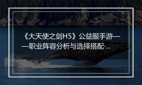 《大天使之剑H5》公益服手游——职业阵容分析与选择搭配·上篇