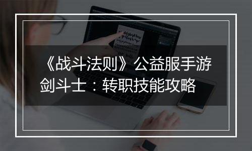 《战斗法则》公益服手游剑斗士：转职技能攻略