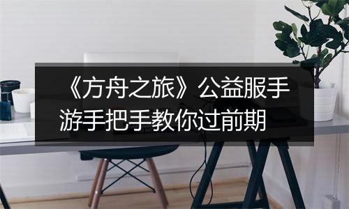 《方舟之旅》公益服手游手把手教你过前期
