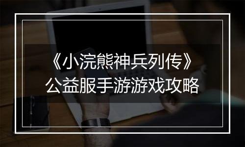 《小浣熊神兵列传》公益服手游游戏攻略