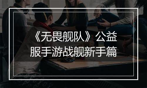 《无畏舰队》公益服手游战舰新手篇