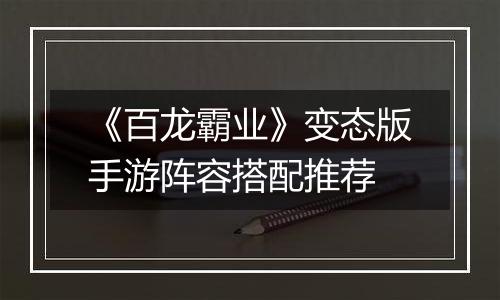《百龙霸业》变态版手游阵容搭配推荐