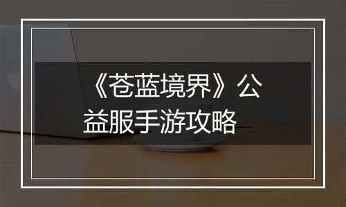 《苍蓝境界》公益服手游攻略