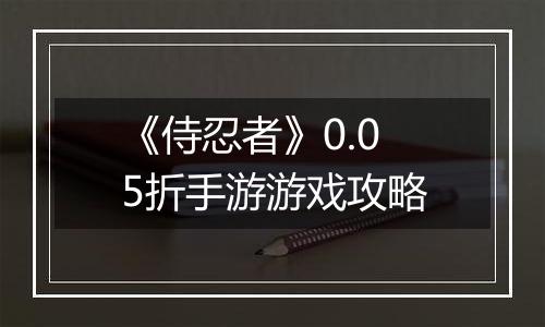 《侍忍者》0.05折手游游戏攻略