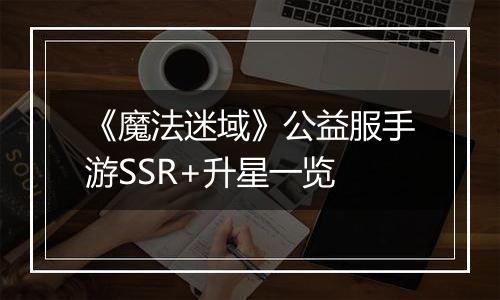 《魔法迷域》公益服手游SSR+升星一览