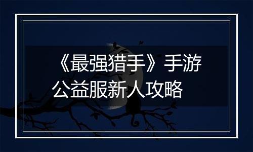 《最强猎手》手游公益服新人攻略