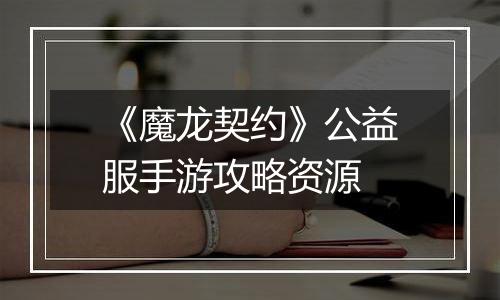 《魔龙契约》公益服手游攻略资源