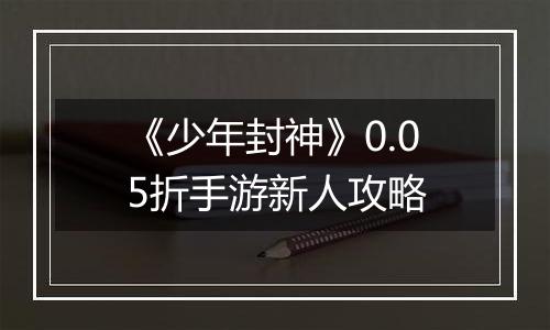 《少年封神》0.05折手游新人攻略