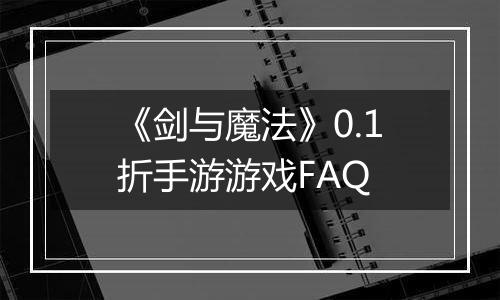 《剑与魔法》0.1折手游游戏FAQ