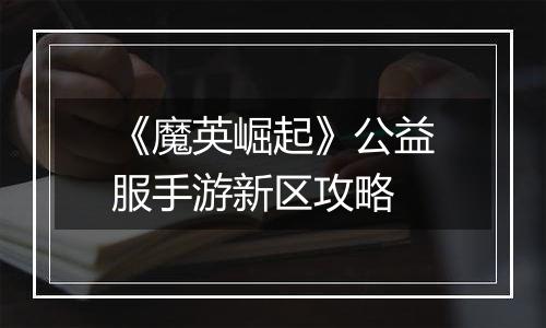 《魔英崛起》公益服手游新区攻略