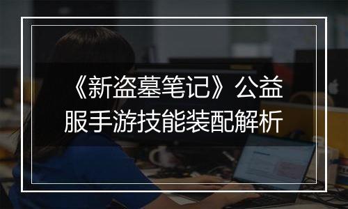 《新盗墓笔记》公益服手游技能装配解析