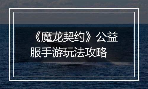 《魔龙契约》公益服手游玩法攻略