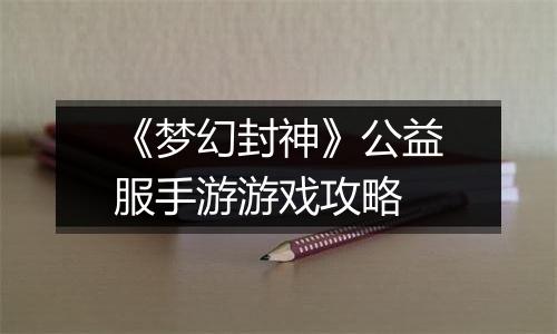 《梦幻封神》公益服手游游戏攻略