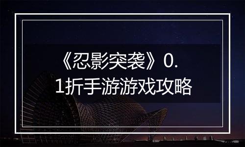 《忍影突袭》0.1折手游游戏攻略