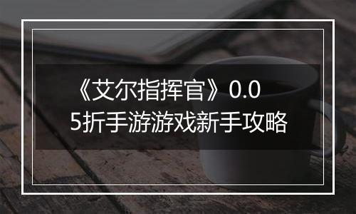 《艾尔指挥官》0.05折手游游戏新手攻略