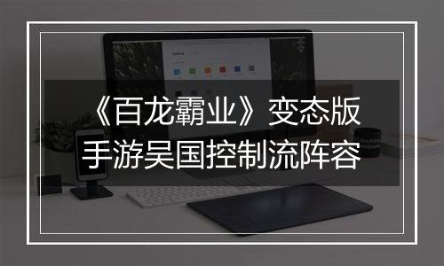 《百龙霸业》变态版手游吴国控制流阵容