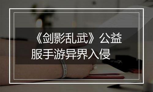 《剑影乱武》公益服手游异界入侵