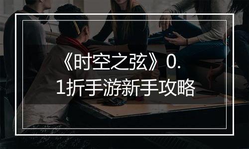 《时空之弦》0.1折手游新手攻略