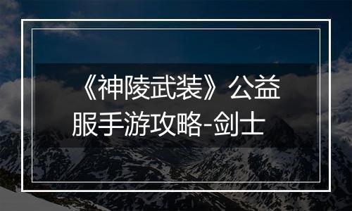 《神陵武装》公益服手游攻略-剑士