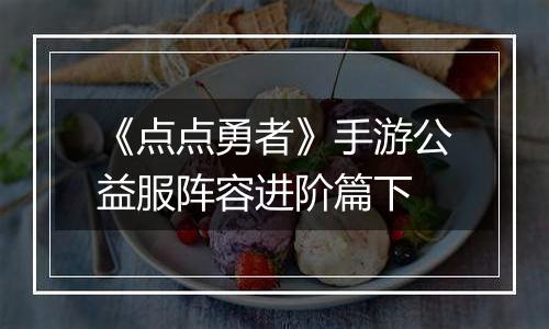 《点点勇者》手游公益服阵容进阶篇下