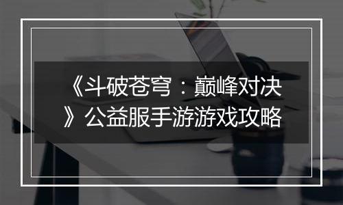 《斗破苍穹：巅峰对决》公益服手游游戏攻略