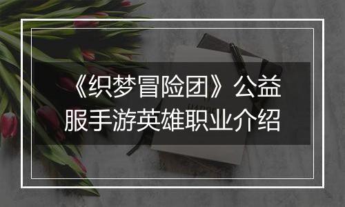 《织梦冒险团》公益服手游英雄职业介绍