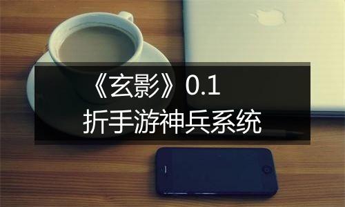 《玄影》0.1折手游神兵系统